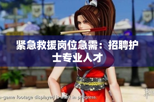 紧急救援岗位急需：招聘护士专业人才