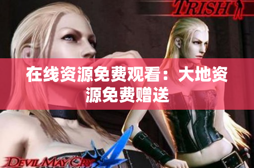 在线资源免费观看：大地资源免费赠送