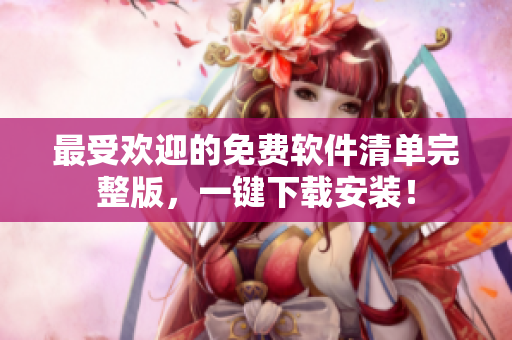 最受欢迎的免费软件清单完整版，一键下载安装！