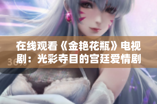 在线观看《金艳花瓶》电视剧：光彩夺目的宫廷爱情剧
