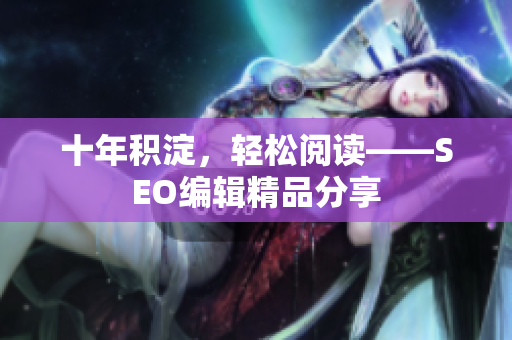 十年积淀，轻松阅读——SEO编辑精品分享