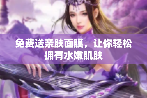 免费送亲肤面膜，让你轻松拥有水嫩肌肤