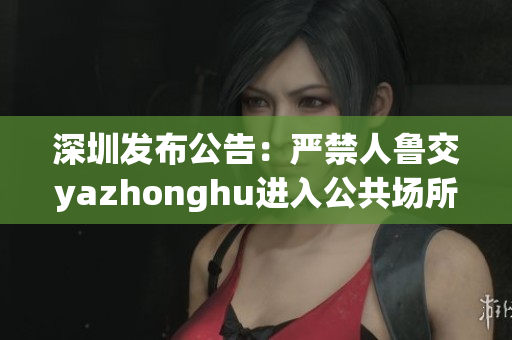 深圳发布公告：严禁人鲁交yazhonghu进入公共场所