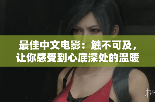 最佳中文电影：触不可及，让你感受到心底深处的温暖与感动