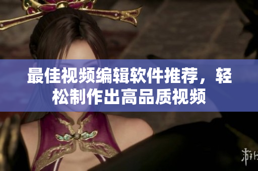 最佳视频编辑软件推荐，轻松制作出高品质视频