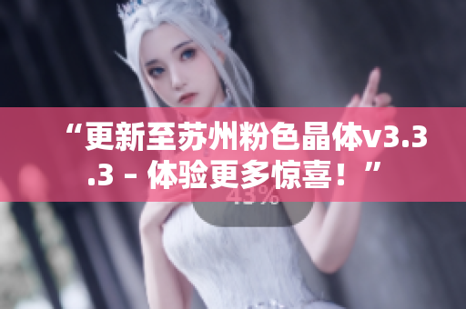 “更新至苏州粉色晶体v3.3.3 – 体验更多惊喜！”