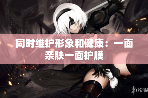同时维护形象和健康：一面亲肤一面护膜