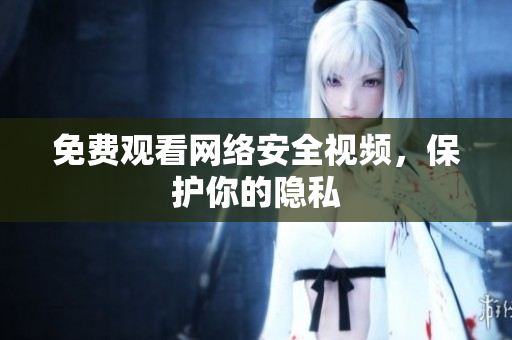 免费观看网络安全视频，保护你的隐私