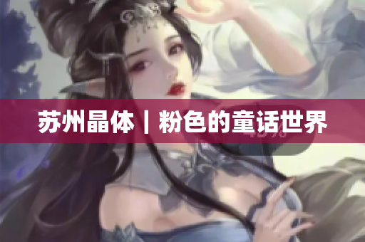 苏州晶体｜粉色的童话世界