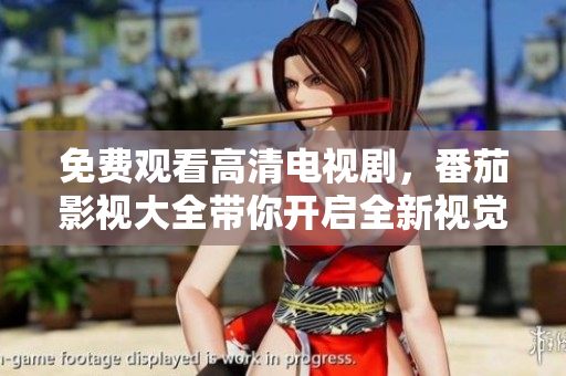 免费观看高清电视剧，番茄影视大全带你开启全新视觉享受