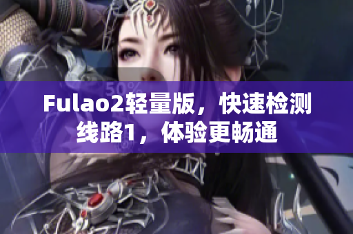 Fulao2轻量版，快速检测线路1，体验更畅通