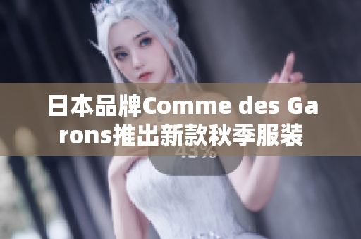日本品牌Comme des Garons推出新款秋季服装