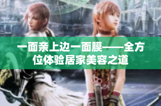 一面亲上边一面膜——全方位体验居家美容之道