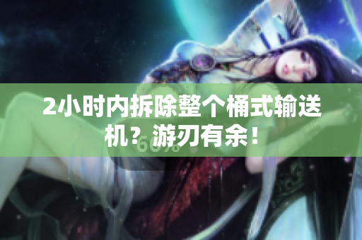 2小时内拆除整个桶式输送机？游刃有余！