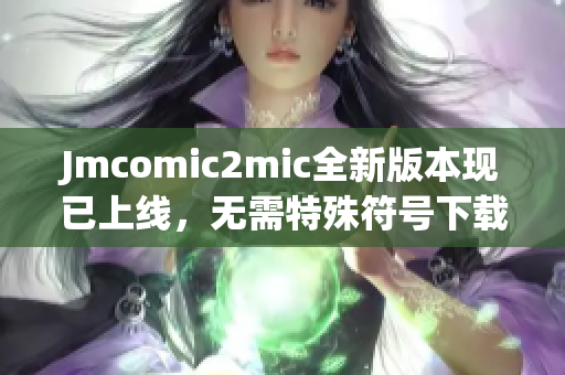 Jmcomic2mic全新版本现已上线，无需特殊符号下载！