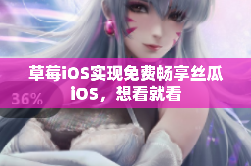 草莓iOS实现免费畅享丝瓜iOS，想看就看