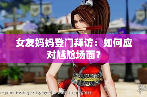 女友妈妈登门拜访：如何应对尴尬场面？