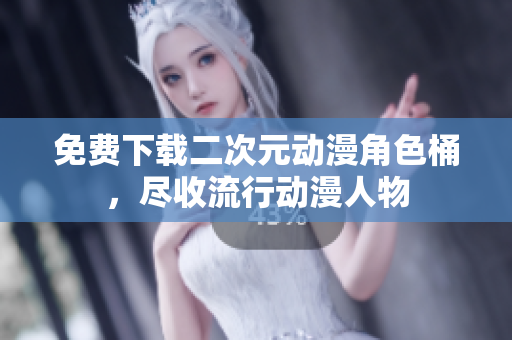 免费下载二次元动漫角色桶，尽收流行动漫人物