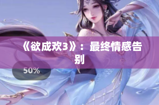 《欲成欢3》：最终情感告别