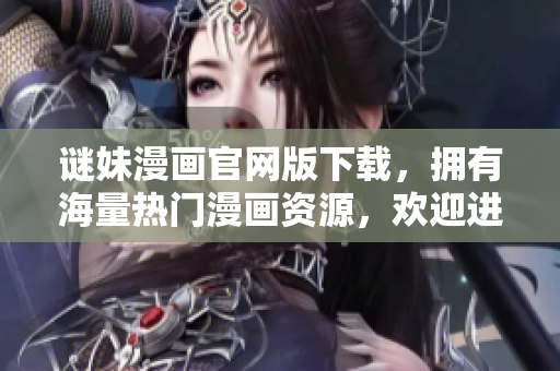谜妹漫画官网版下载，拥有海量热门漫画资源，欢迎进驻爱奇艺！