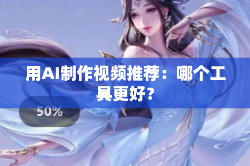 用AI制作视频推荐：哪个工具更好？