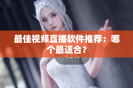最佳视频直播软件推荐：哪个最适合？
