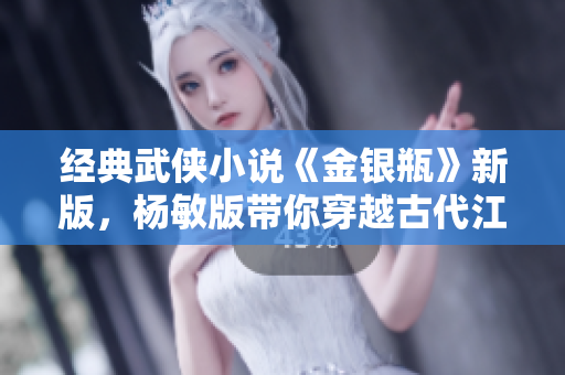 经典武侠小说《金银瓶》新版，杨敏版带你穿越古代江湖