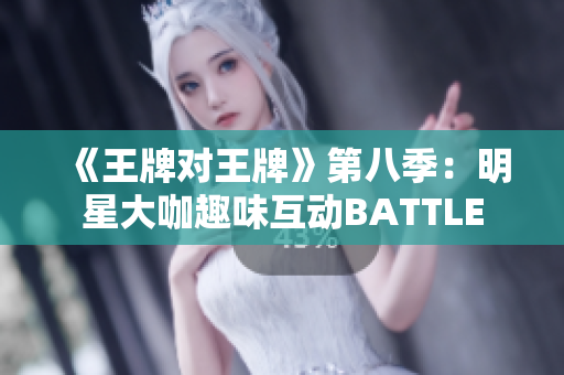 《王牌对王牌》第八季：明星大咖趣味互动BATTLE