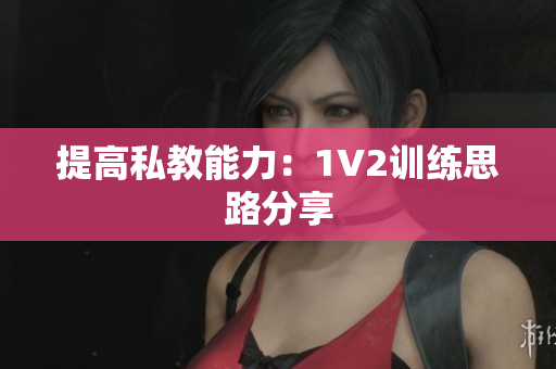 提高私教能力：1V2训练思路分享