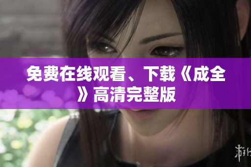 免费在线观看、下载《成全》高清完整版