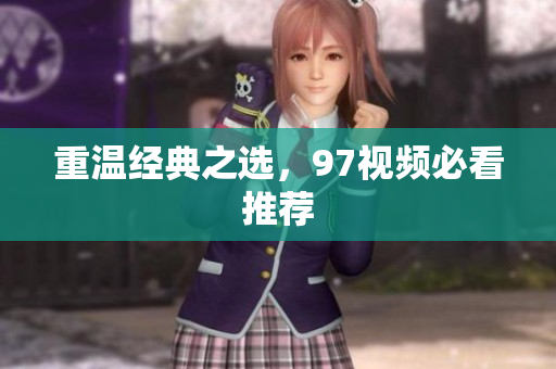 重温经典之选，97视频必看推荐