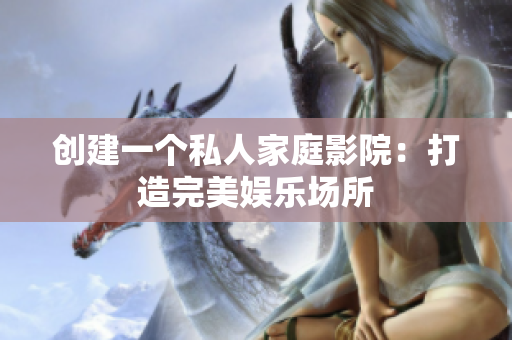 创建一个私人家庭影院：打造完美娱乐场所