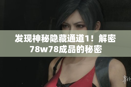 发现神秘隐藏通道1！解密78w78成品的秘密