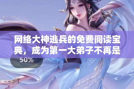 网络大神逃兵的免费阅读宝典，成为第一大弟子不再是梦