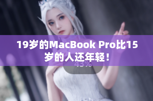 19岁的MacBook Pro比15岁的人还年轻！