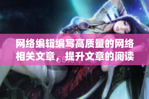 网络编辑编写高质量的网络相关文章，提升文章的阅读量)