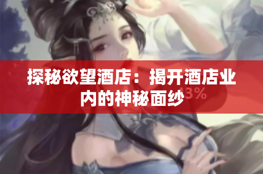 探秘欲望酒店：揭开酒店业内的神秘面纱