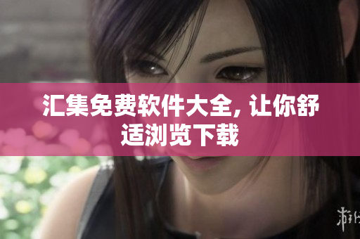 汇集免费软件大全, 让你舒适浏览下载
