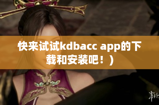 快来试试kdbacc app的下载和安装吧！)