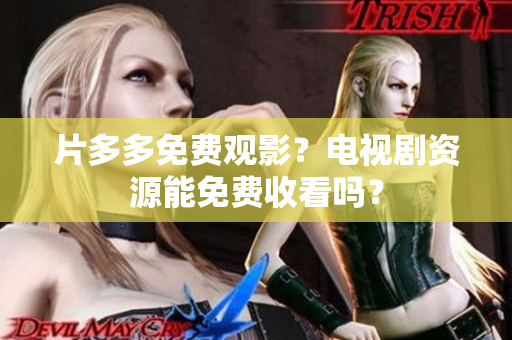 片多多免费观影？电视剧资源能免费收看吗？