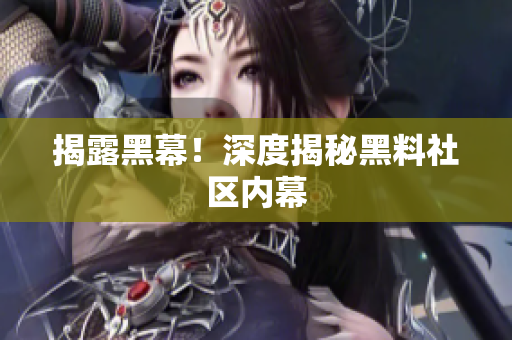 揭露黑幕！深度揭秘黑料社区内幕