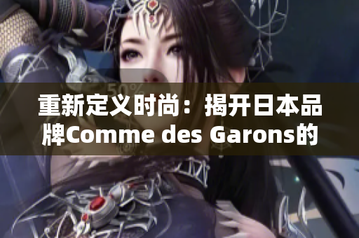 重新定义时尚：揭开日本品牌Comme des Garons的神秘面纱