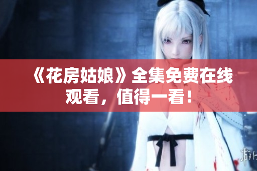 《花房姑娘》全集免费在线观看，值得一看！