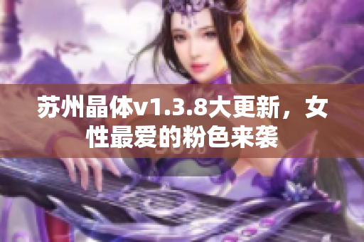 苏州晶体v1.3.8大更新，女性最爱的粉色来袭