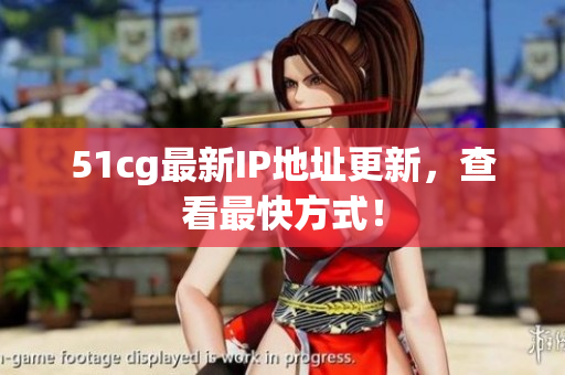 51cg最新IP地址更新，查看最快方式！