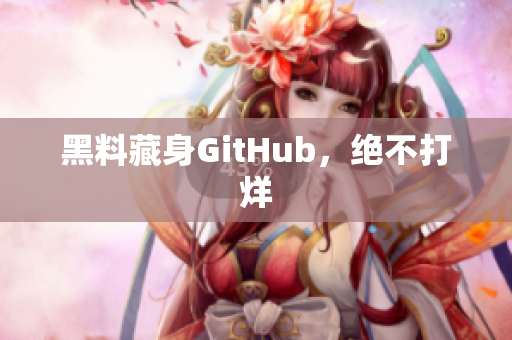 黑料藏身GitHub，绝不打烊