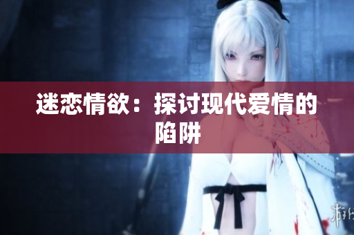 迷恋情欲：探讨现代爱情的陷阱