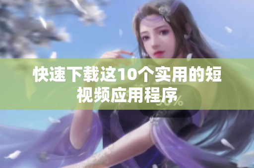 快速下载这10个实用的短视频应用程序