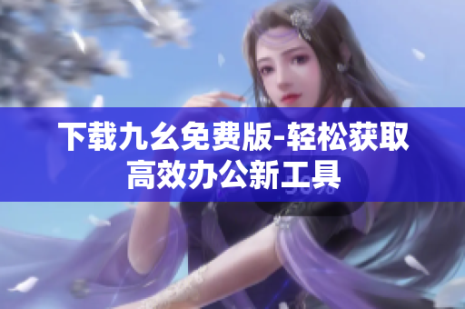 下载九幺免费版-轻松获取高效办公新工具