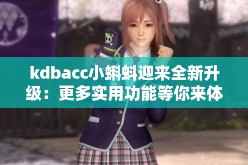 kdbacc小蝌蚪迎来全新升级：更多实用功能等你来体验